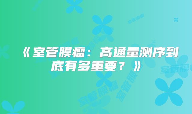 《室管膜瘤：高通量测序到底有多重要？》
