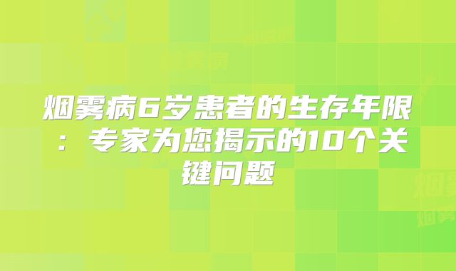 烟雾病6岁患者的生存年限：专家为您揭示的10个关键问题