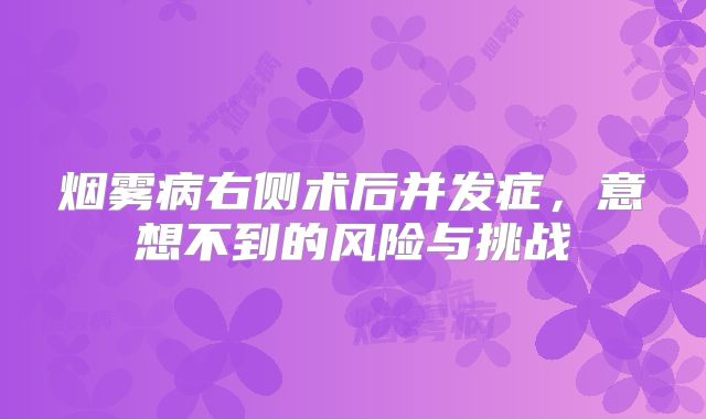 烟雾病右侧术后并发症，意想不到的风险与挑战