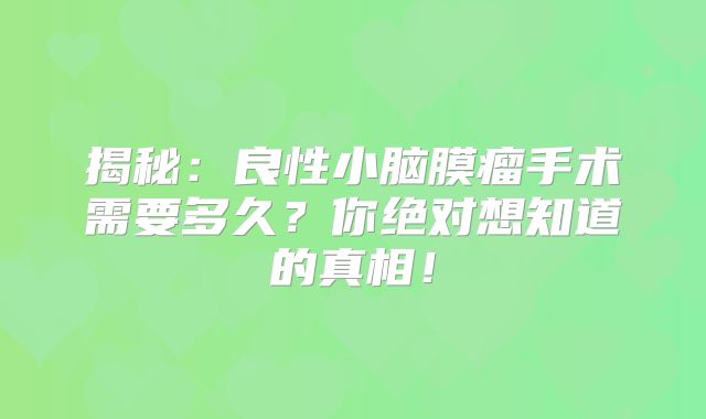 揭秘：良性小脑膜瘤手术需要多久？你绝对想知道的真相！