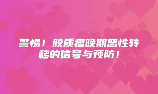 警惕！胶质瘤晚期恶性转移的信号与预防！