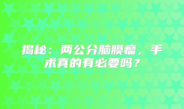 揭秘：两公分脑膜瘤，手术真的有必要吗？