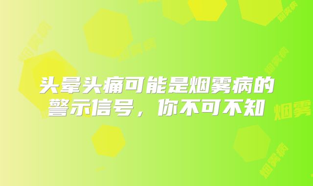 头晕头痛可能是烟雾病的警示信号，你不可不知