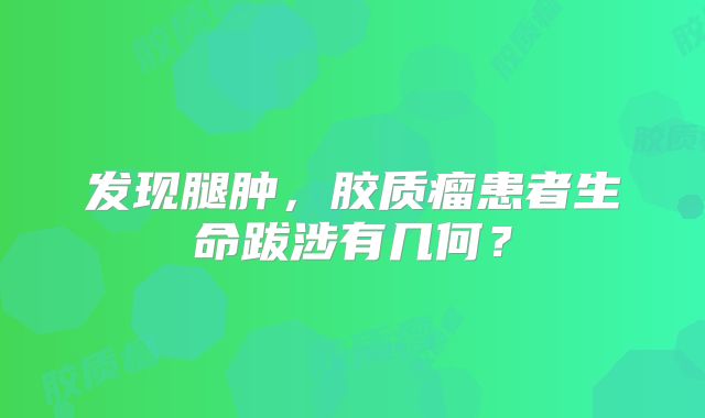 发现腿肿，胶质瘤患者生命跋涉有几何？