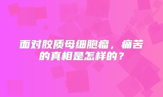 面对胶质母细胞瘤，痛苦的真相是怎样的？
