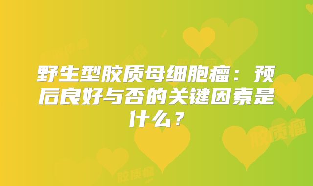 野生型胶质母细胞瘤：预后良好与否的关键因素是什么？