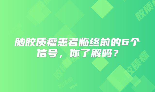 脑胶质瘤患者临终前的6个信号，你了解吗？
