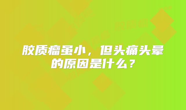 胶质瘤虽小，但头痛头晕的原因是什么？