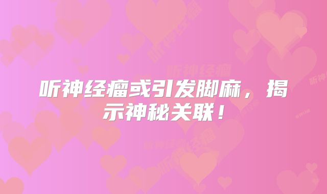 听神经瘤或引发脚麻，揭示神秘关联！