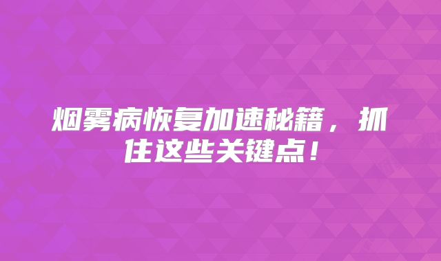 烟雾病恢复加速秘籍，抓住这些关键点！