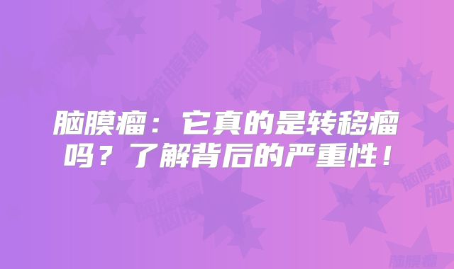 脑膜瘤：它真的是转移瘤吗？了解背后的严重性！
