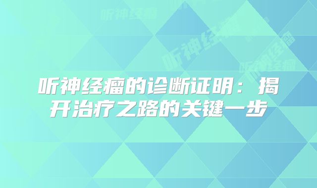 听神经瘤的诊断证明：揭开治疗之路的关键一步