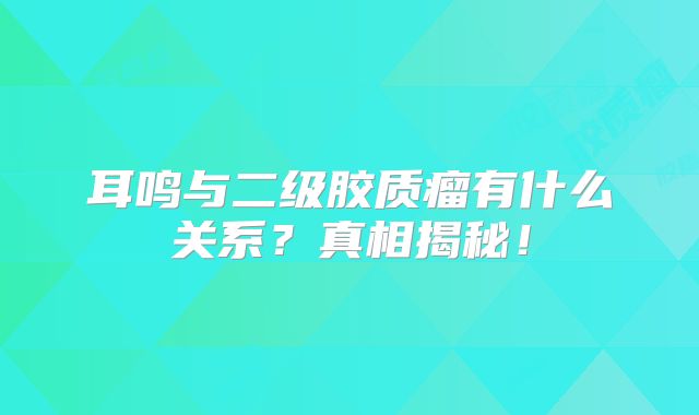 耳鸣与二级胶质瘤有什么关系？真相揭秘！