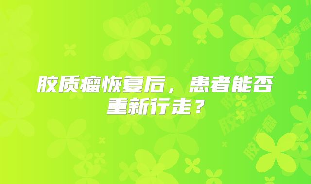 胶质瘤恢复后，患者能否重新行走？