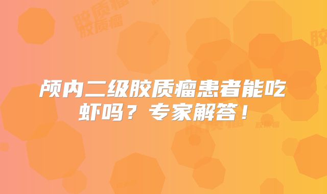 颅内二级胶质瘤患者能吃虾吗？专家解答！