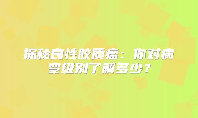 探秘良性胶质瘤：你对病变级别了解多少？
