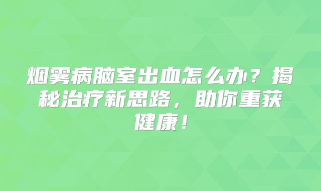 烟雾病脑室出血怎么办？揭秘治疗新思路，助你重获健康！
