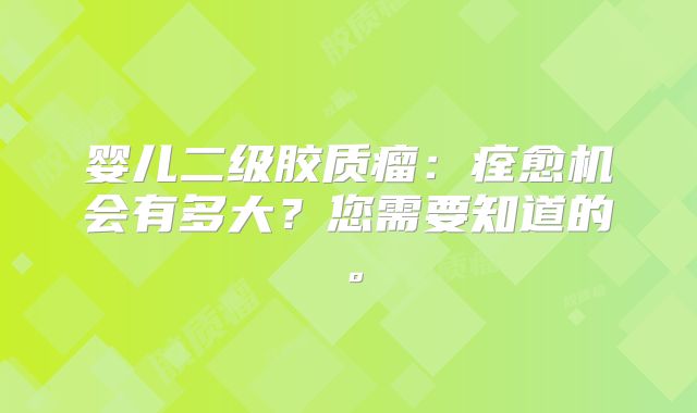 婴儿二级胶质瘤：痊愈机会有多大？您需要知道的。