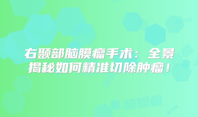 右颞部脑膜瘤手术：全景揭秘如何精准切除肿瘤！