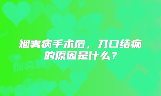 烟雾病手术后，刀口结痂的原因是什么？