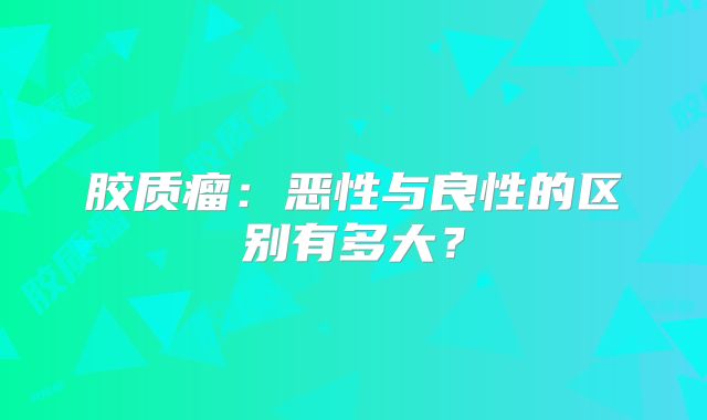 胶质瘤：恶性与良性的区别有多大？