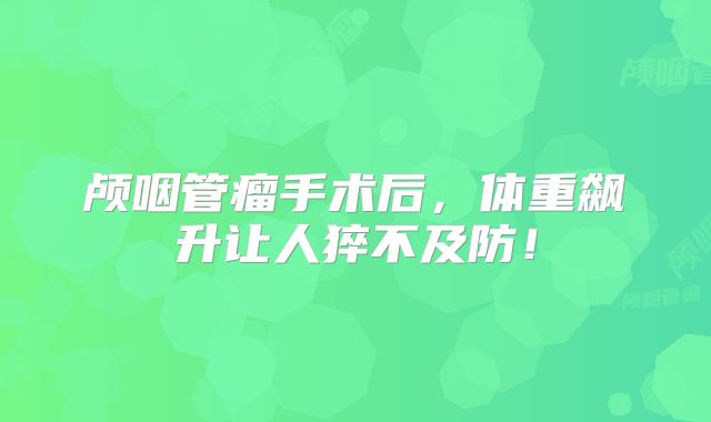 颅咽管瘤手术后，体重飙升让人猝不及防！