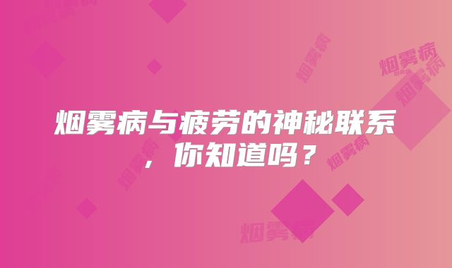 烟雾病与疲劳的神秘联系，你知道吗？
