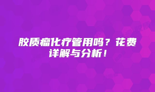胶质瘤化疗管用吗？花费详解与分析！