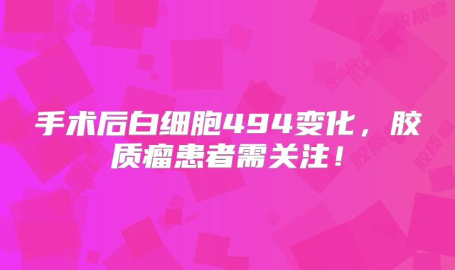 手术后白细胞494变化，胶质瘤患者需关注！
