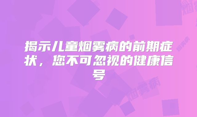 揭示儿童烟雾病的前期症状，您不可忽视的健康信号