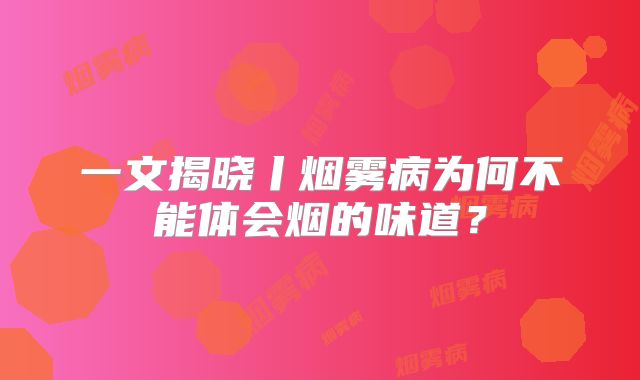 一文揭晓丨烟雾病为何不能体会烟的味道？
