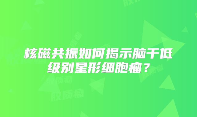 核磁共振如何揭示脑干低级别星形细胞瘤？