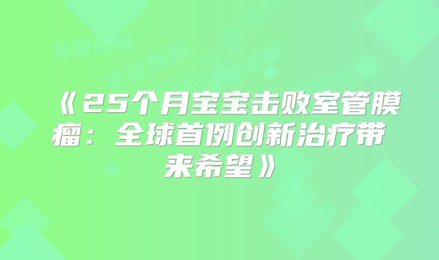 《25个月宝宝击败室管膜瘤：全球首例创新治疗带来希望》