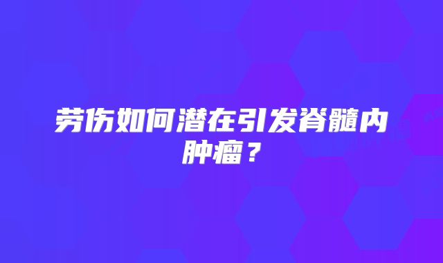 劳伤如何潜在引发脊髓内肿瘤？