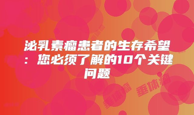 泌乳素瘤患者的生存希望：您必须了解的10个关键问题