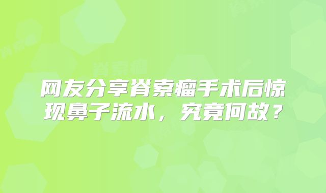 网友分享脊索瘤手术后惊现鼻子流水，究竟何故？
