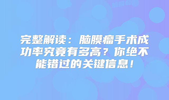 完整解读：脑膜瘤手术成功率究竟有多高？你绝不能错过的关键信息！