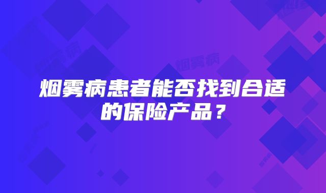 烟雾病患者能否找到合适的保险产品？