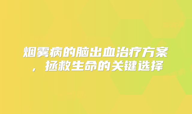 烟雾病的脑出血治疗方案，拯救生命的关键选择