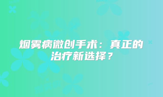 烟雾病微创手术：真正的治疗新选择？