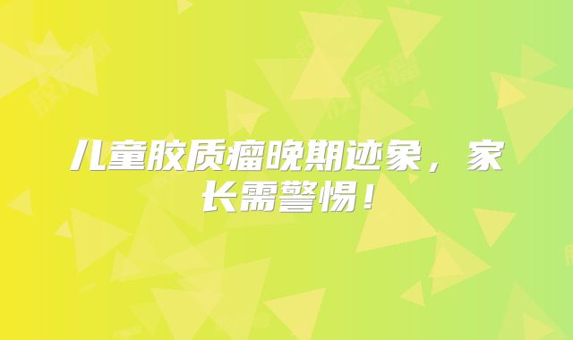 儿童胶质瘤晚期迹象，家长需警惕！