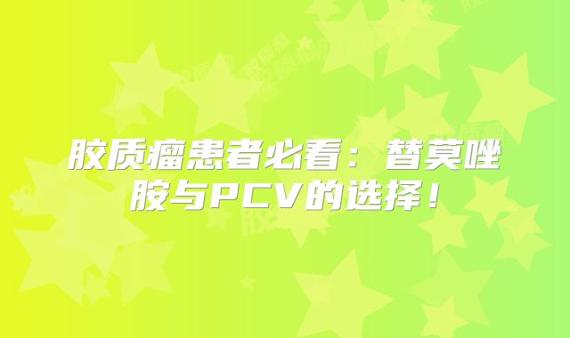 胶质瘤患者必看：替莫唑胺与PCV的选择！