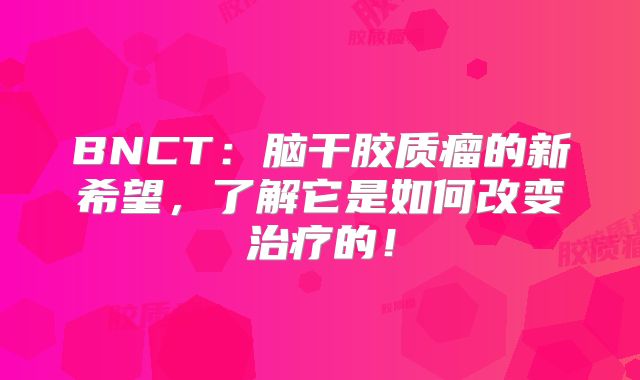 BNCT：脑干胶质瘤的新希望，了解它是如何改变治疗的！