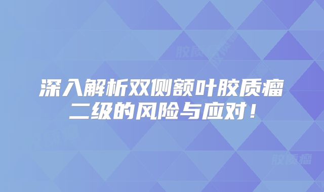 深入解析双侧额叶胶质瘤二级的风险与应对！
