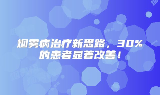 烟雾病治疗新思路，30%的患者显著改善！