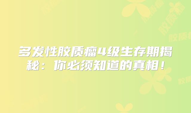 多发性胶质瘤4级生存期揭秘：你必须知道的真相！