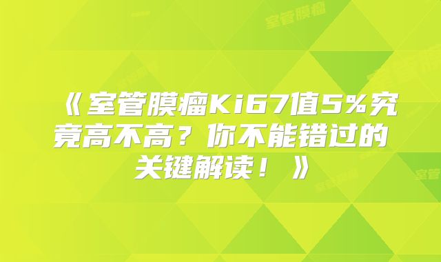 《室管膜瘤Ki67值5%究竟高不高？你不能错过的关键解读！》