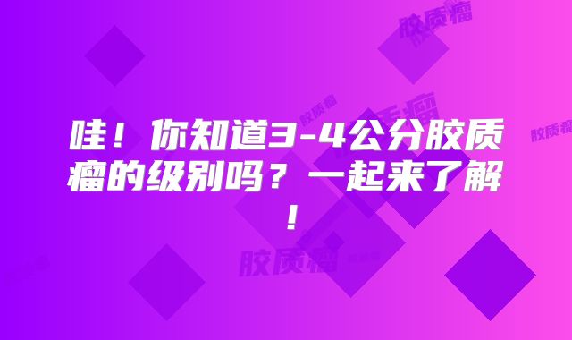 哇！你知道3-4公分胶质瘤的级别吗？一起来了解！