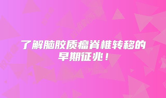 了解脑胶质瘤脊椎转移的早期征兆！