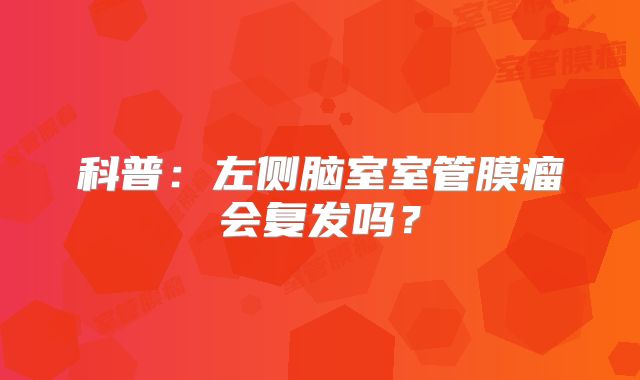 科普：左侧脑室室管膜瘤会复发吗？